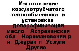 Изготовление кожухотрубчатого теплообменника  в установках депарафинизации масло - Астраханская обл., Наримановский р-н, Джурак п. Услуги » Другие   